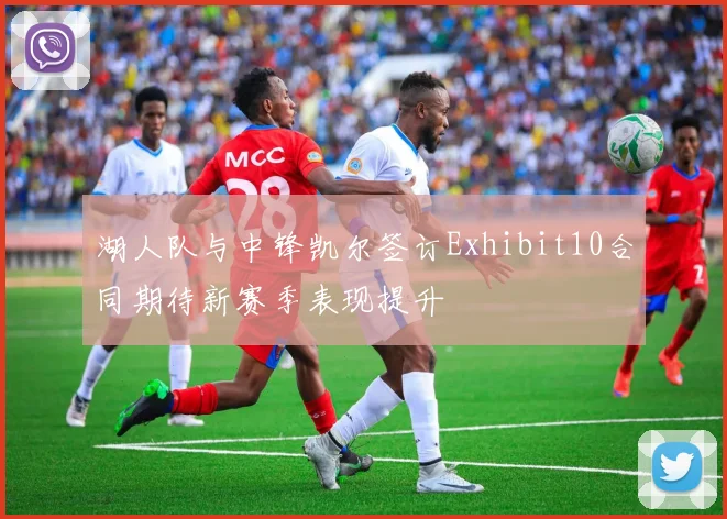湖人队与中锋凯尔签订Exhibit10合同期待新赛季表现提升