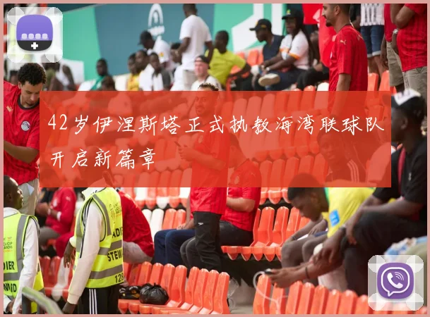 42岁伊涅斯塔正式执教海湾联球队开启新篇章