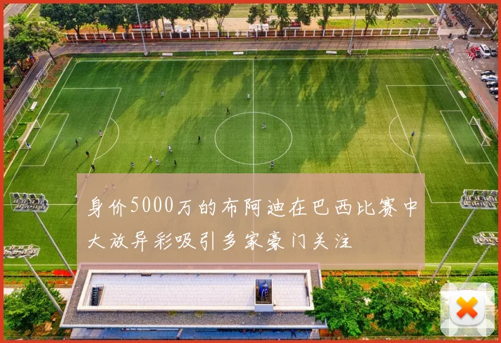 身价5000万的布阿迪在巴西比赛中大放异彩吸引多家豪门关注