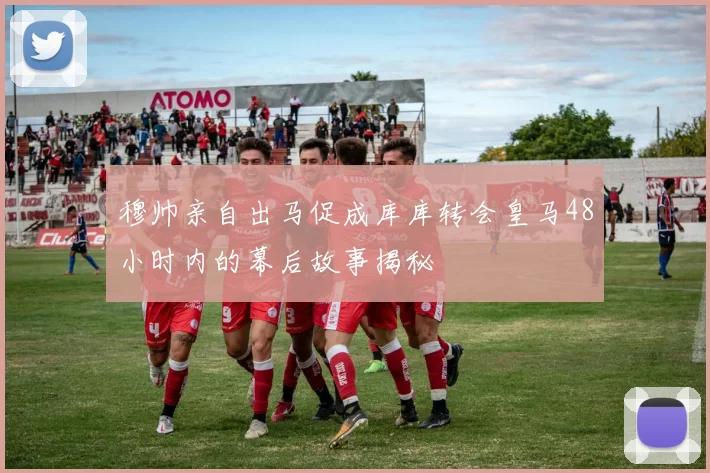 穆帅亲自出马促成库库转会皇马48小时内的幕后故事揭秘