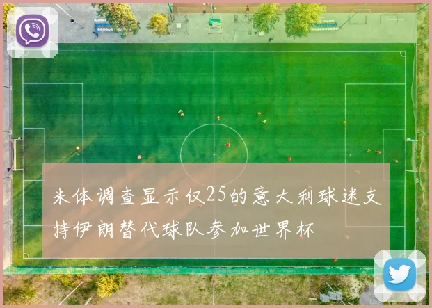 米体调查显示仅25的意大利球迷支持伊朗替代球队参加世界杯