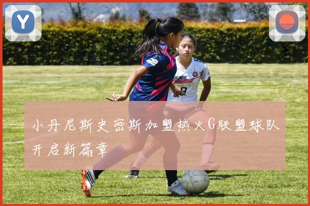 小丹尼斯史密斯加盟热火G联盟球队开启新篇章