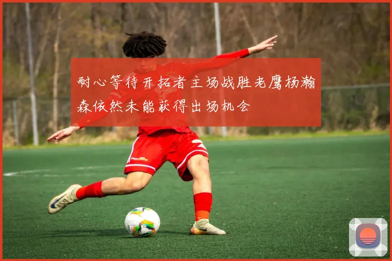 耐心等待开拓者主场战胜老鹰杨瀚森依然未能获得出场机会